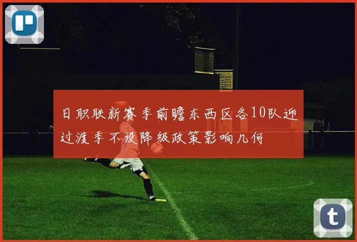 日职联新赛季前瞻东西区各10队迎过渡季不设降级政策影响几何