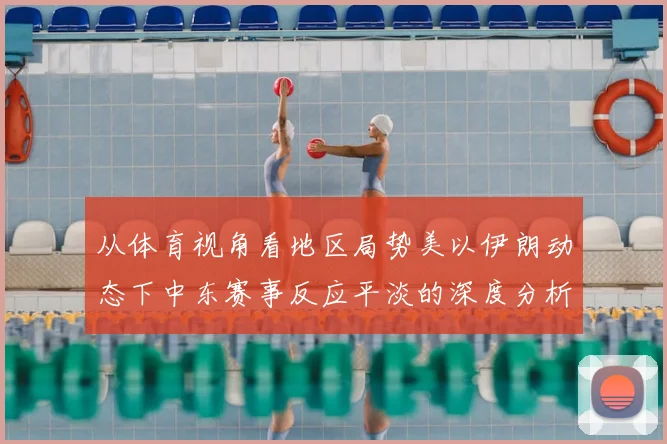 从体育视角看地区局势美以伊朗动态下中东赛事反应平淡的深度分析