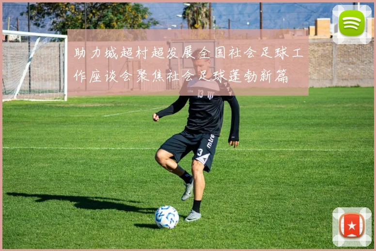 助力城超村超发展全国社会足球工作座谈会聚焦社会足球蓬勃新篇