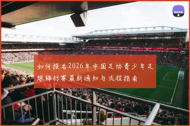 如何报名2026年中国足协青少年足球锦标赛最新通知与流程指南