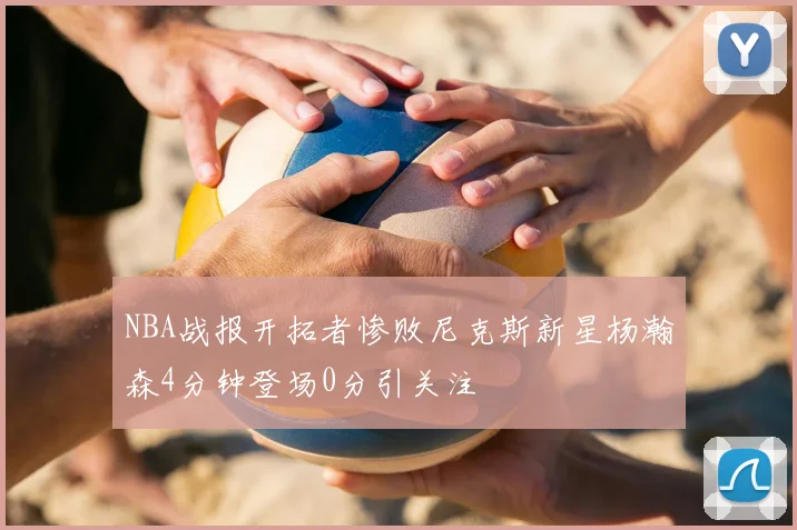 NBA战报开拓者惨败尼克斯新星杨瀚森4分钟登场0分引关注