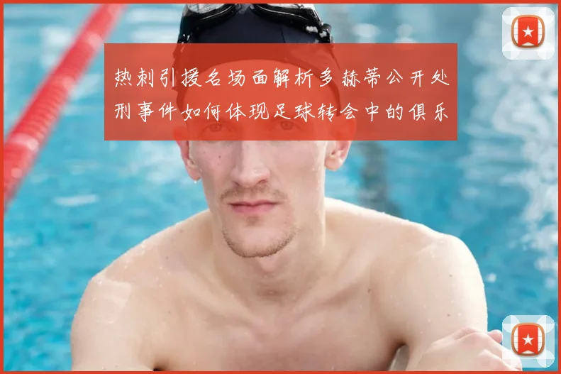 热刺引援名场面解析多赫蒂公开处刑事件如何体现足球转会中的俱乐部忠诚度冲突