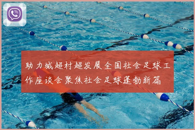 助力城超村超发展全国社会足球工作座谈会聚焦社会足球蓬勃新篇