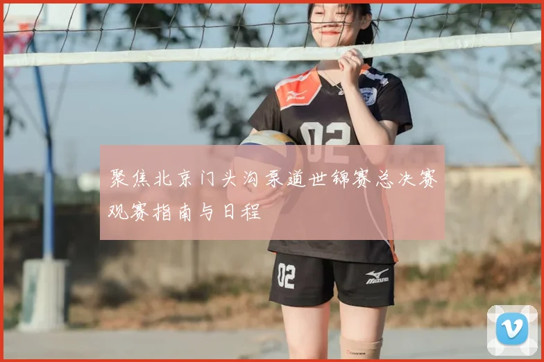 聚焦北京门头沟泵道世锦赛总决赛观赛指南与日程