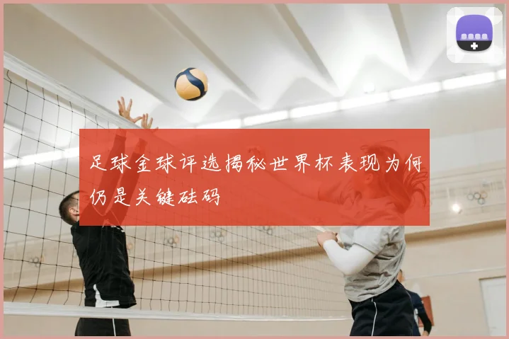 足球金球评选揭秘世界杯表现为何仍是关键砝码