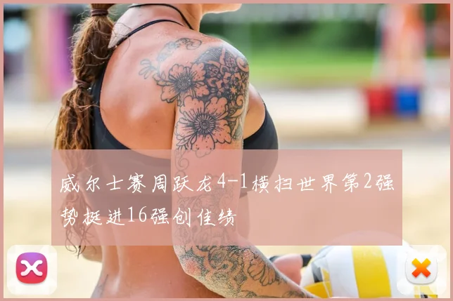 威尔士赛周跃龙4-1横扫世界第2强势挺进16强创佳绩